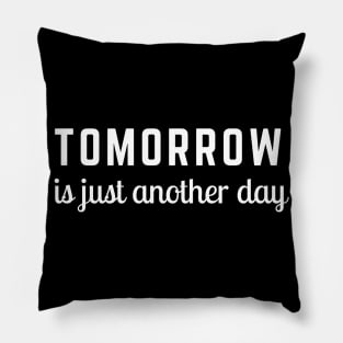 Tomorrow is Just Another Day Pillow