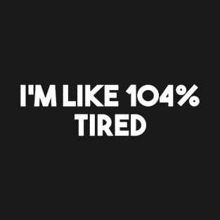 I'm Like 104% Tired T-Shirt