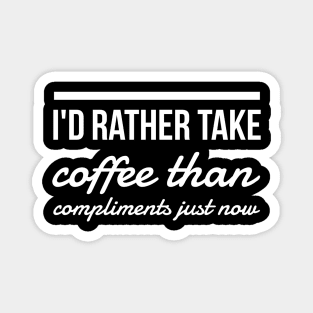 I'd rather take coffee than compliments just now Magnet