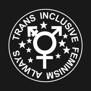 TRANS INCLUSIVE FEMINISM ALWAYS T-Shirt