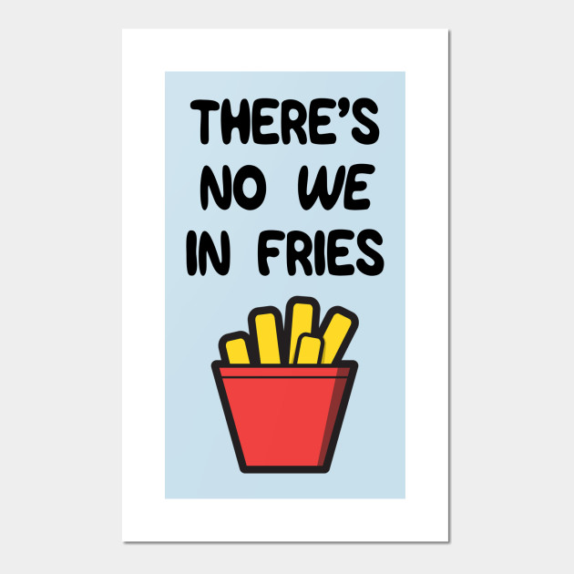 There S No We In Fries Funny Food Posters And Art Prints Teepublic Uk