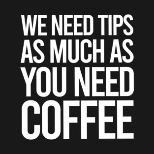 TIPS We Need Tips As Much As You Need Coffee T-Shirt