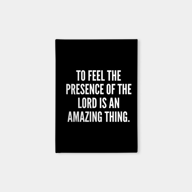 To feel the presence of the Lord is an amazing thing