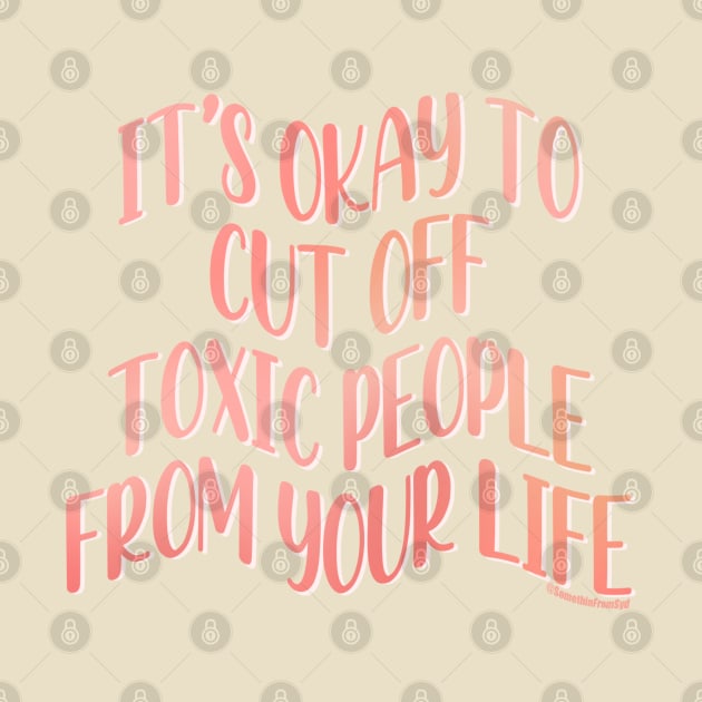 Its Okay To Cut Off Toxic People From Your Life by Somethin From Syd