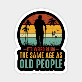 It's Weird Being The Same Age As Old People Magnet