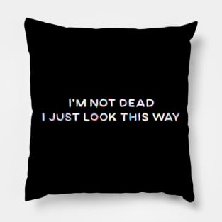 I'm Not Dead I Just Look This Way Pillow