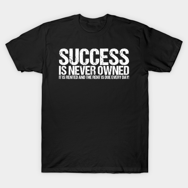 Success Is Never Owned It Is Rented And The Rent Is Due Every Day - Quotes - T-Shirt