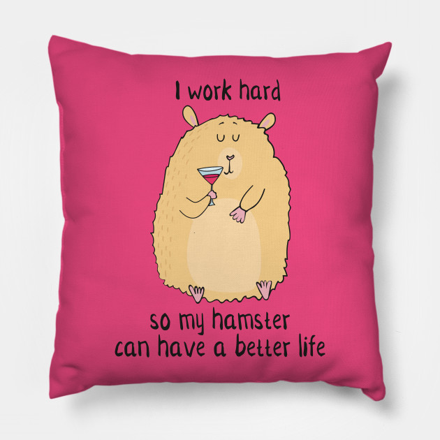 I Work Hard So My Hamster Can Have a Better Life- Funny Hamster Gift - Christmas Gift Idea For Hamster Lover - Pillow | TeePublic I Work Hard So My Hamster Can Have a Better Life- Funny Hamster Gift - Christmas Gift Idea For Hamster Lover - Pillow | TeePublic