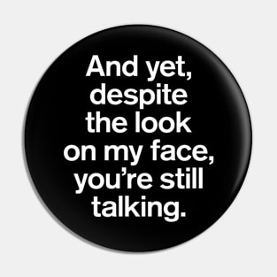 And Yet, Despite The Look on My Face, You're Still Talking Quotes Pin