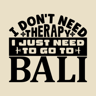 I don't need therapy, I just need to go to Bali T-Shirt