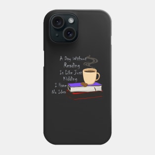 A Day Without Reading Is Like Just Kidding I Have No Idea Phone Case