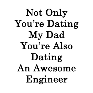 Not Only You're Dating My Dad You're Also Dating An Awesome Engineer T-Shirt