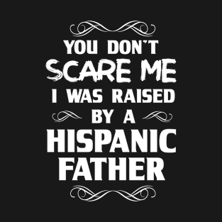 You Don't Scare Me I Was Raised By a Hispanic Father T-Shirt