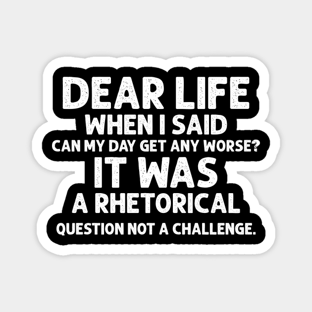 Sarcasm Dear Life When I Said Can My Day Get Any Worse It Was A Rhetorical Question Not A Challenge Sarcastic Shirt , Womens Shirt , Funny Humorous T-Shirt | Sarcastic Gifts Magnet by HayesHanna3bE2e