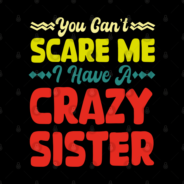 You Can't Scare Me I Have A Crazy Sister by mdr design