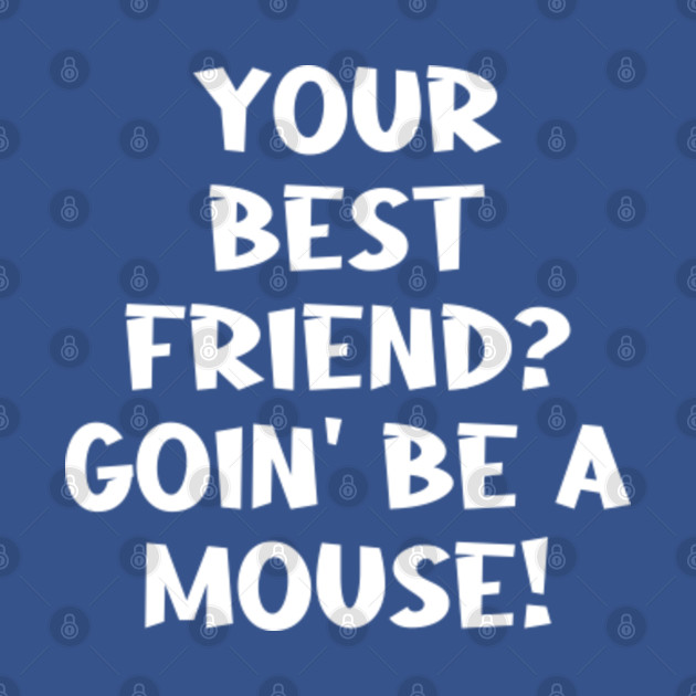 Disover Your Best Friend? Goin' Be A Mouse! - Your Best Friend Goin Be A Mouse - T-Shirt