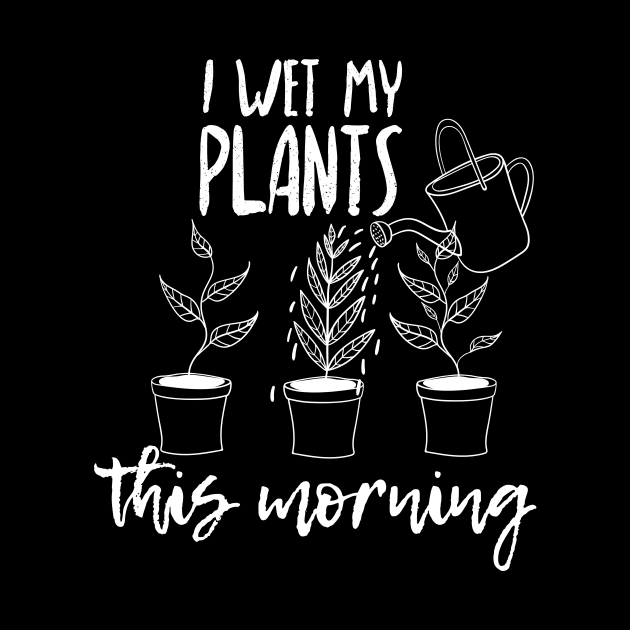 I Wet My Plants This Morning by Dreamy Panda Designs