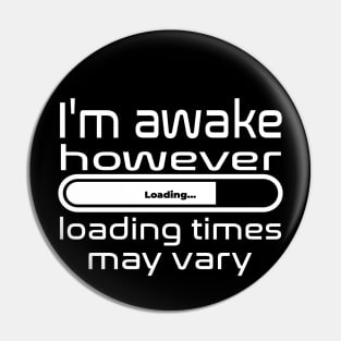 I'm awake however loading times may vary Pin