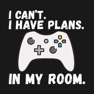 I Can't I Have Plans In My Room Gamer Gaming Gift T-Shirt