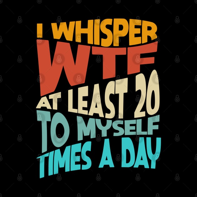 I Whisper WTF To Myself At Least 20 Times A Day Funny by Junnas Tampolly