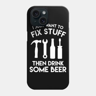 I Just Want To Fix Stuff Then Drink Some Beer - Beer Lover Phone Case