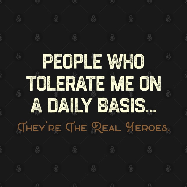 People Who Tolerate Me on A Daily Basis. They Are The Real Heroes. by TikaNysden