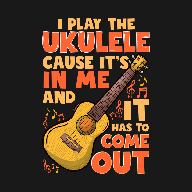 I Play The Ukulele Cause It's In Me And It Has To Come Out by LIFUA