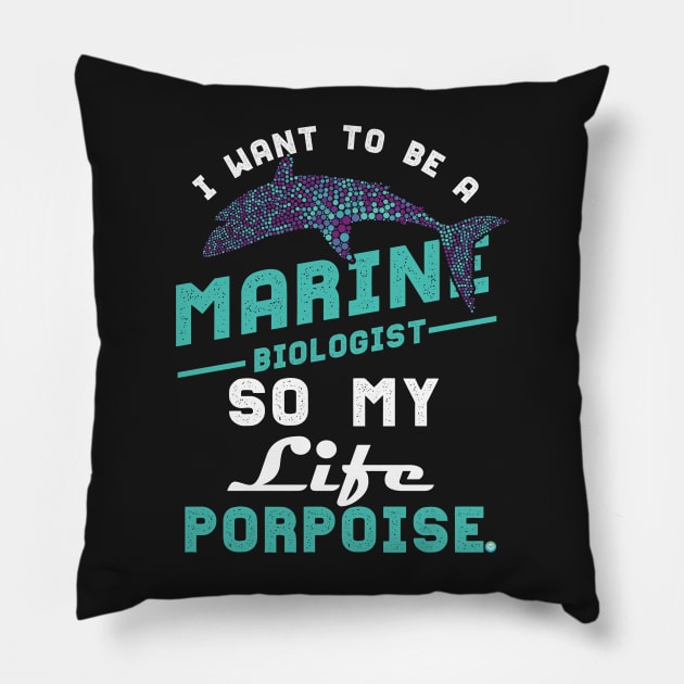 I want to be a marine biologist life has porpoise Pillow by woormle