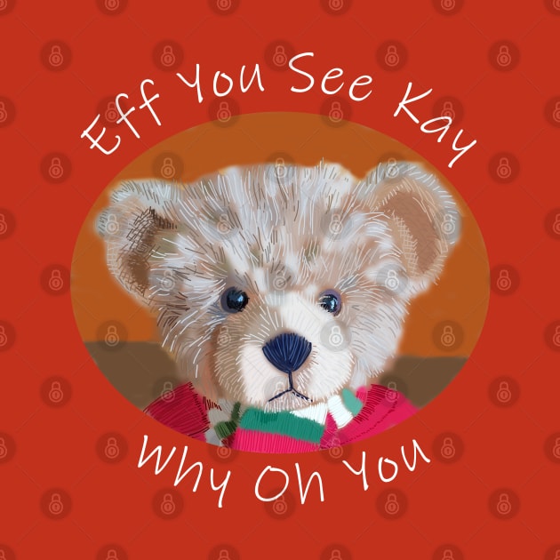 Eff You See Kay Teddy Bear by ellenhenryart