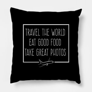 TRAVEL THE WORLD, EAT GOOD FOOD, TAKE GRAT PHOTOS Pillow