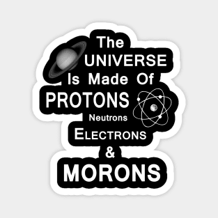 The Universe Is Made Of Protons,Neutrons,Electrons & Morons Magnet