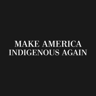 MAKE AMERICA INDIGENOUS AGAIN T-Shirt