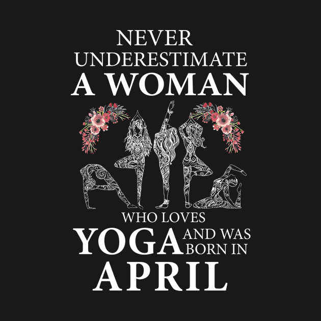 Never Underestimate A Woman Who Loves Yoga Born In April by klausgaiser