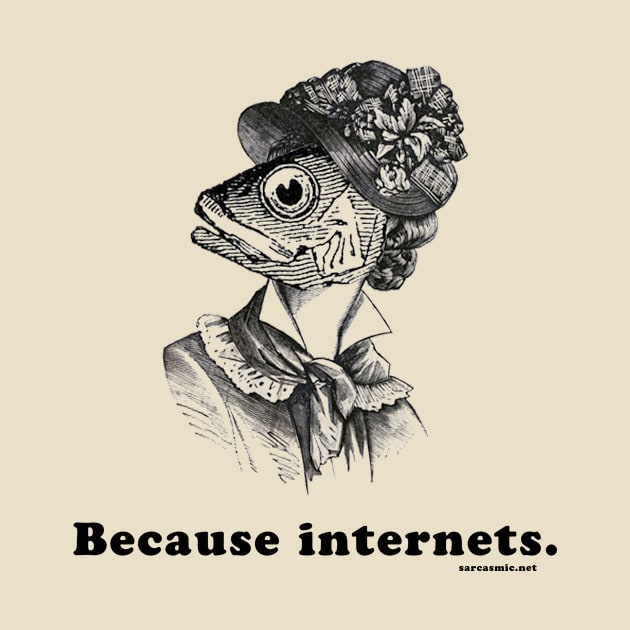 Because Internets by SarcasmicDotNet