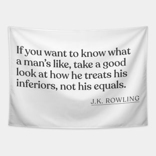 J.K. Rowling - If you want to know what a man's like, take a good look at how he treats his inferiors, not his equals. Tapestry