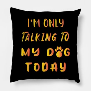 I'm Only Talking To My Dog Today Pillow