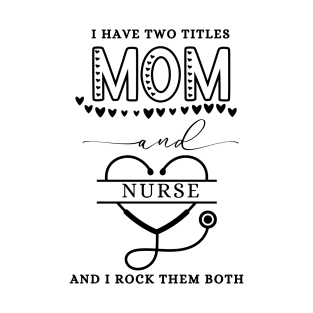 I Have Two Titles Mom And Nurse I Rock Them Both - I Have Two Titles Mom And Nurse I Rock Them Both Nursing T-Shirt T-Shirt