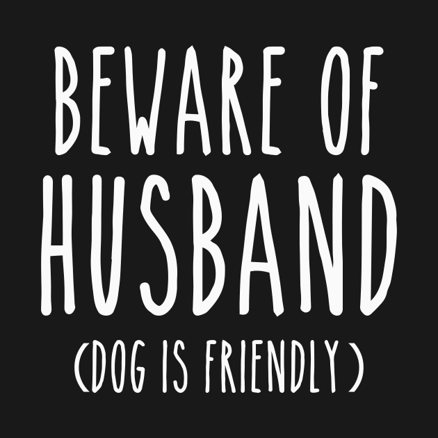 Beware of Husband Dog is Friendly-White by LaurenElin