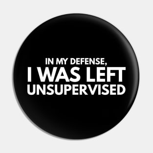 In My Defense, I Was Left Unsupervised - Funny Sayings Pin