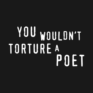 You Wouldn't Torture A Poet T-Shirt