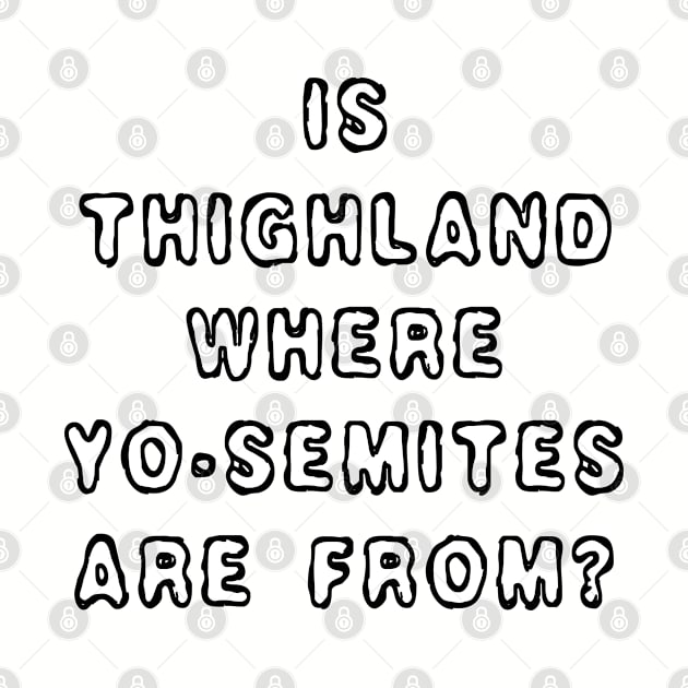Is Thighland Where Yo-Semites Are From? by RKP'sTees