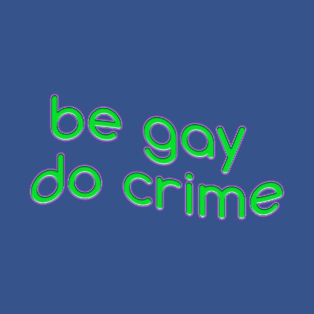 be gay do crime by SCL1CocoDesigns