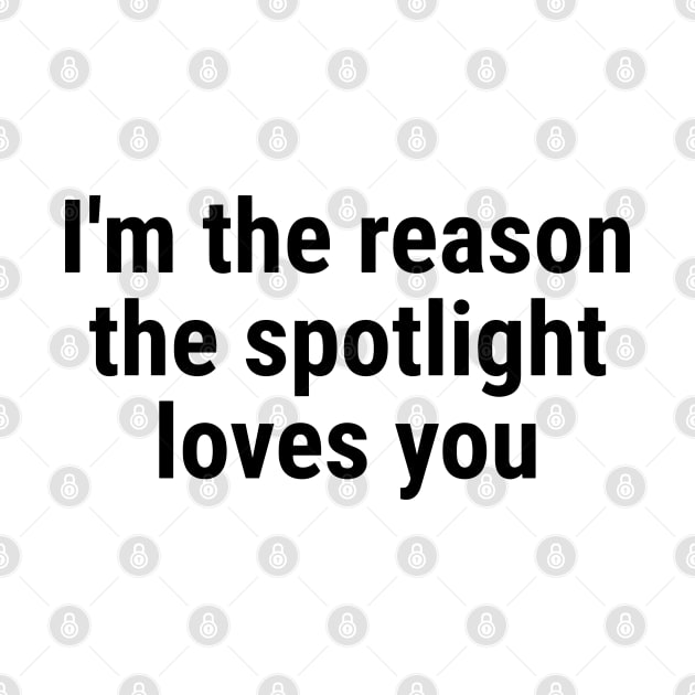 I'm the reason the spotlight loves you by sapphire seaside studio