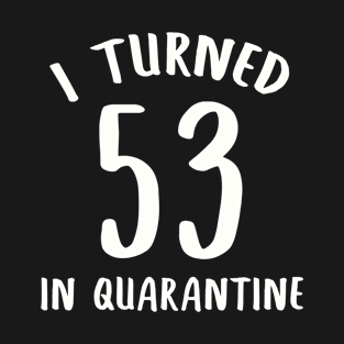 I Turned 53 In Quarantine T-Shirt