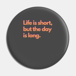 Life is short, but the day is long. - orange Pin