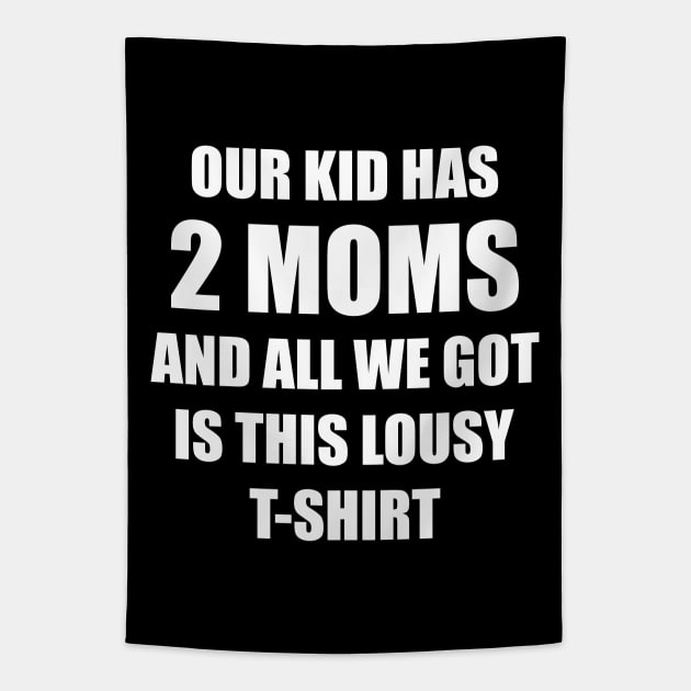 Our kid has two moms and all we got is this lousy t-shirt Tapestry by Made by Popular Demand