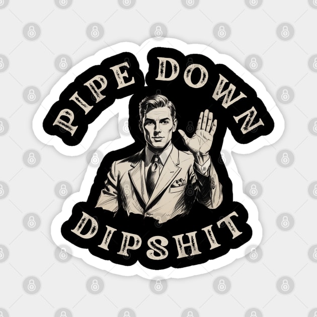 Pipe Down Dipshit Funny Correction Guy Meme Magnet by Creatifly Graphic Tees