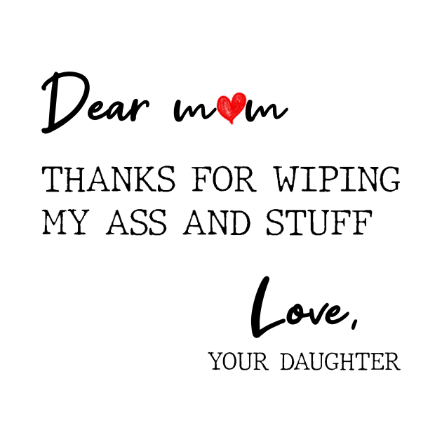 Dear Mom Thanks For Wiping My Butt And Stuff Love Your Daughter by Zaaa Amut Amut Indonesia Zaaaa