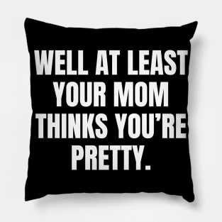 Well At Least Your Mom Thinks Youre Pretty Pillow