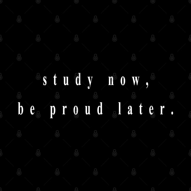 study now, be proud later. (white writting) by Musers Apparel